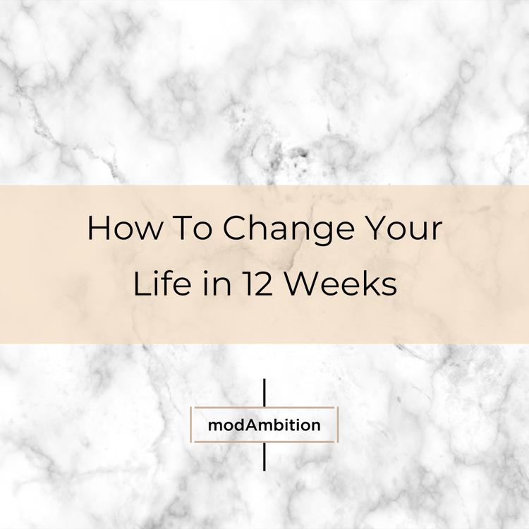 How to CHANGE Your Life in 12 Weeks – modAmbition