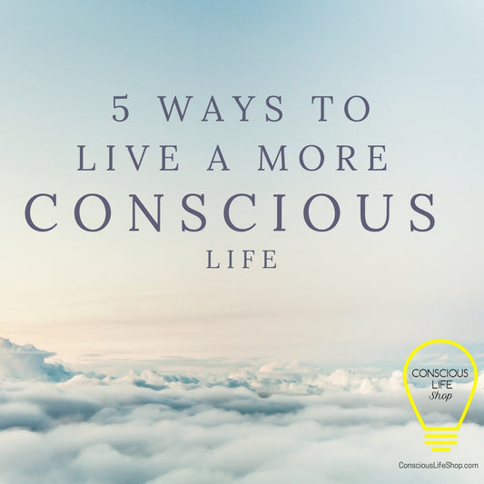 5 Ways to Live a More Conscious Life